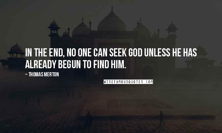 Thomas Merton Quotes: In the end, no one can seek God unless he has already begun to find him.