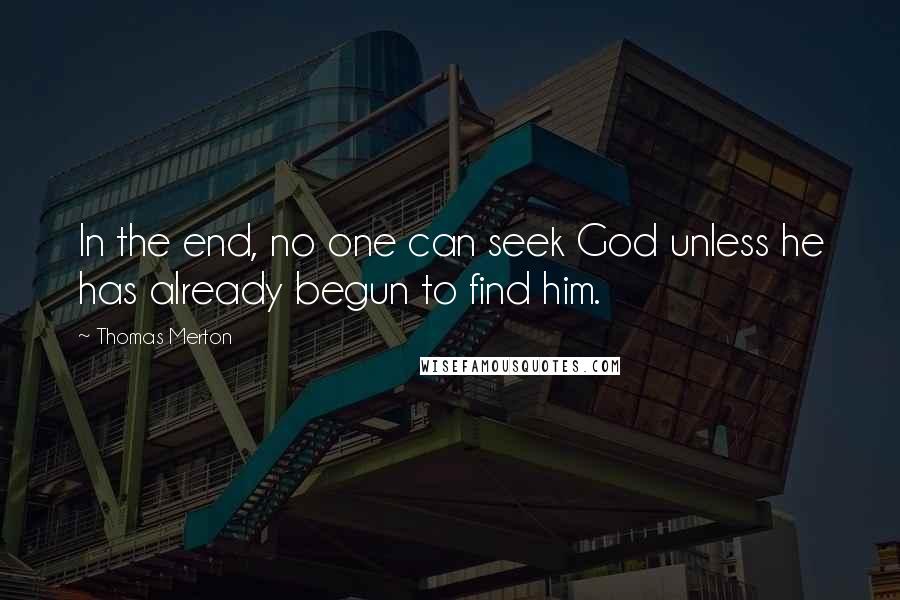 Thomas Merton Quotes: In the end, no one can seek God unless he has already begun to find him.