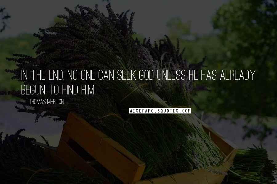 Thomas Merton Quotes: In the end, no one can seek God unless he has already begun to find him.