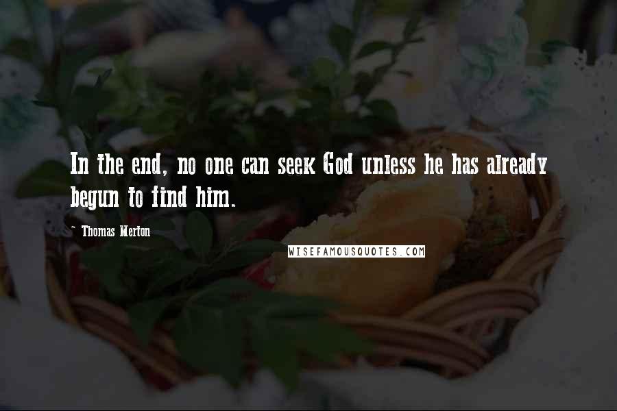 Thomas Merton Quotes: In the end, no one can seek God unless he has already begun to find him.