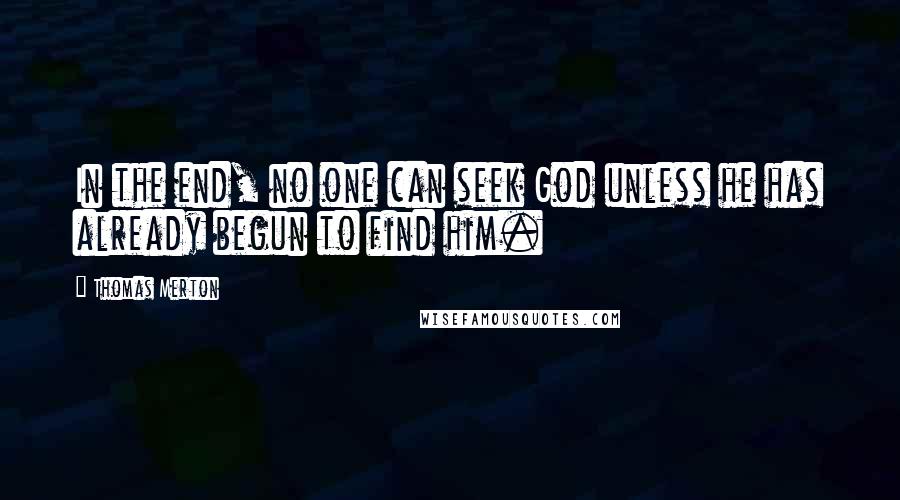 Thomas Merton Quotes: In the end, no one can seek God unless he has already begun to find him.