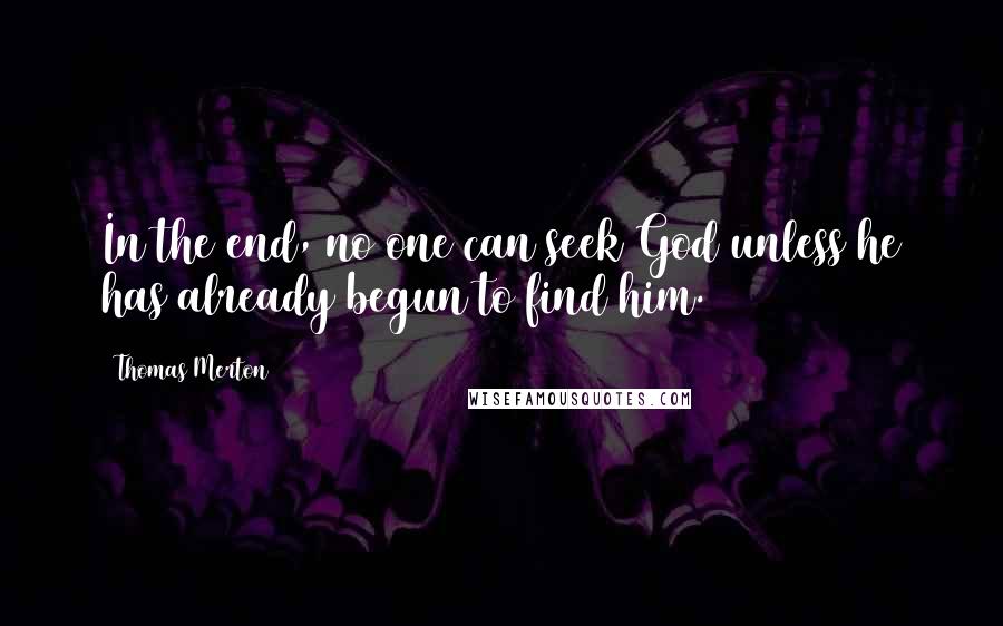 Thomas Merton Quotes: In the end, no one can seek God unless he has already begun to find him.