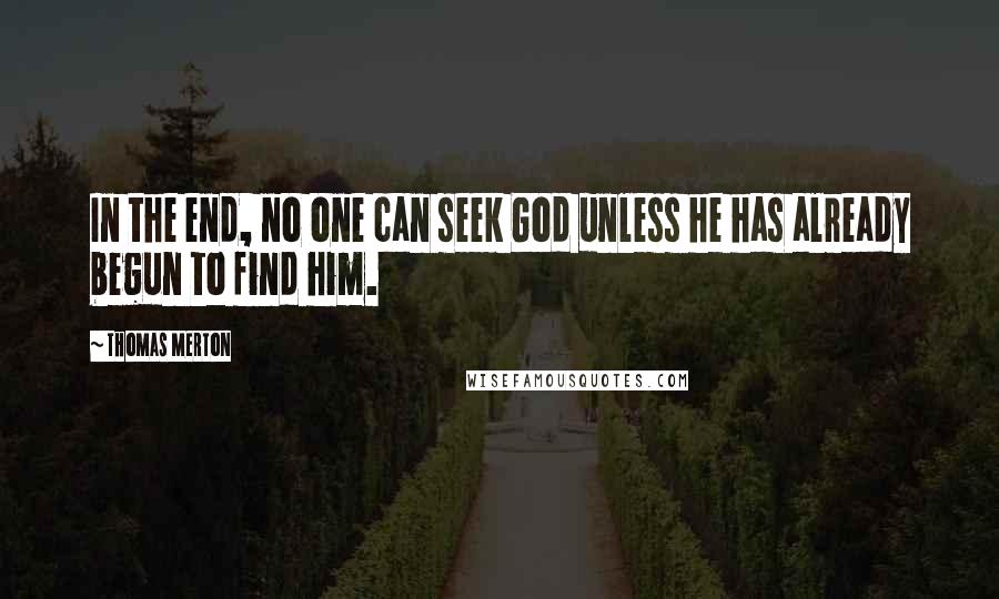 Thomas Merton Quotes: In the end, no one can seek God unless he has already begun to find him.