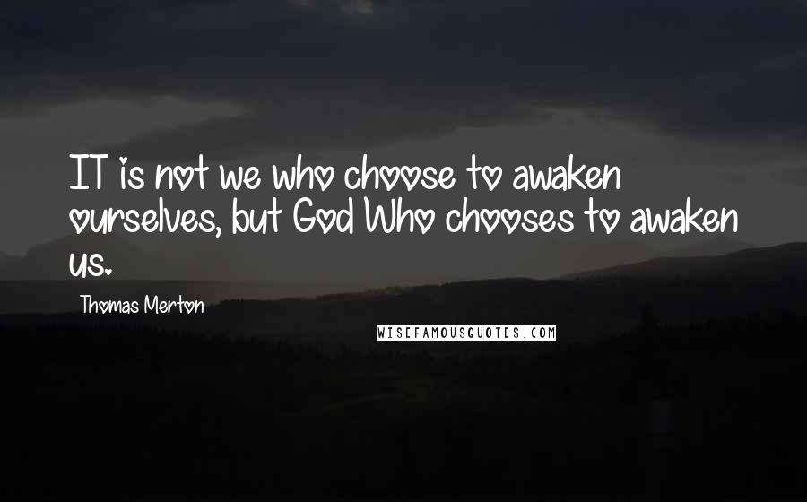Thomas Merton Quotes: IT is not we who choose to awaken ourselves, but God Who chooses to awaken us.