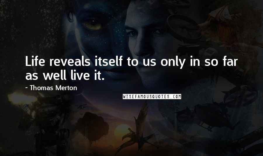 Thomas Merton Quotes: Life reveals itself to us only in so far as well live it.