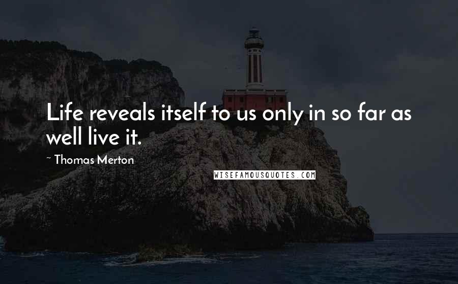 Thomas Merton Quotes: Life reveals itself to us only in so far as well live it.