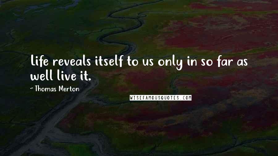 Thomas Merton Quotes: Life reveals itself to us only in so far as well live it.