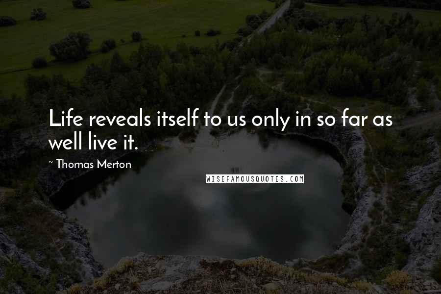 Thomas Merton Quotes: Life reveals itself to us only in so far as well live it.