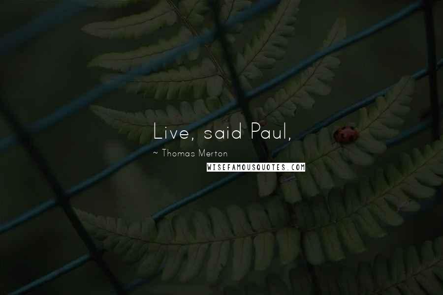 Thomas Merton Quotes: Live, said Paul,