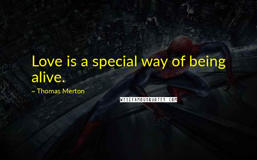 Thomas Merton Quotes: Love is a special way of being alive.