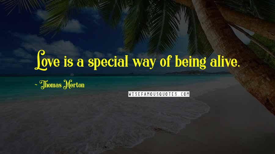 Thomas Merton Quotes: Love is a special way of being alive.