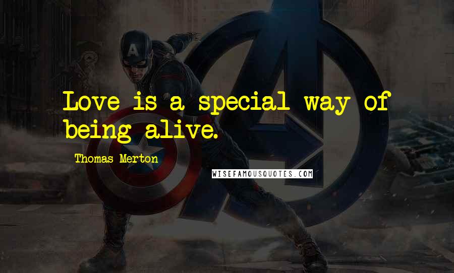 Thomas Merton Quotes: Love is a special way of being alive.