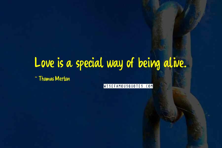Thomas Merton Quotes: Love is a special way of being alive.