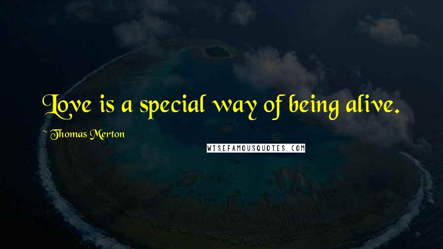 Thomas Merton Quotes: Love is a special way of being alive.