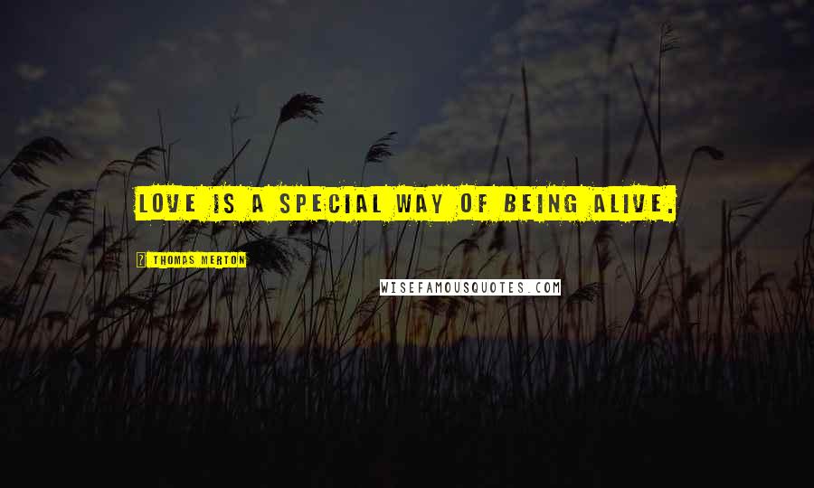 Thomas Merton Quotes: Love is a special way of being alive.