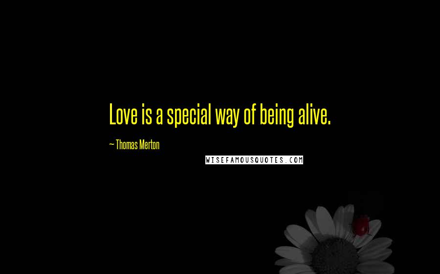 Thomas Merton Quotes: Love is a special way of being alive.