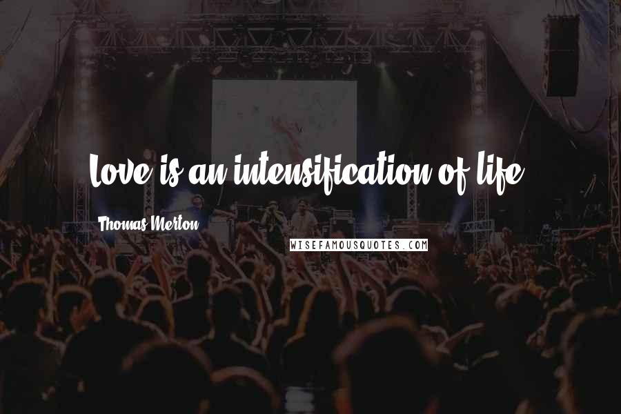 Thomas Merton Quotes: Love is an intensification of life.