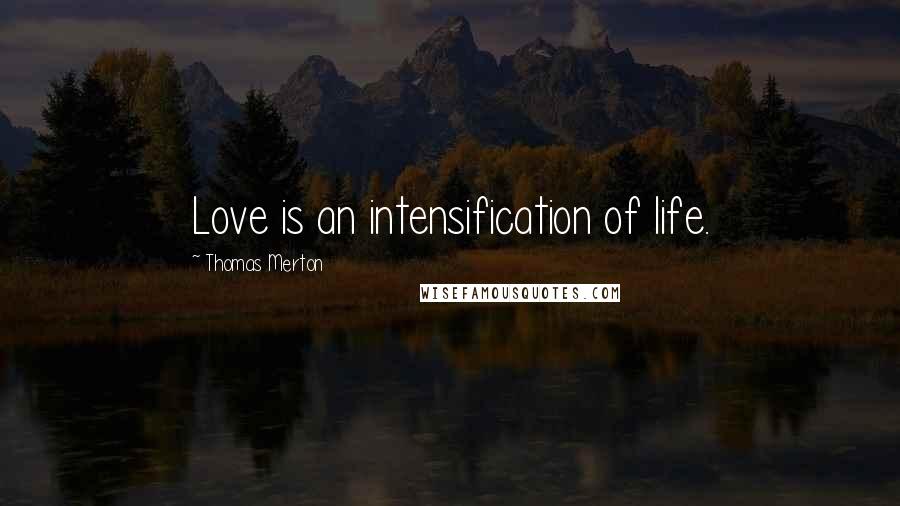 Thomas Merton Quotes: Love is an intensification of life.