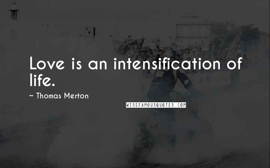 Thomas Merton Quotes: Love is an intensification of life.