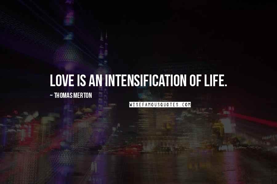Thomas Merton Quotes: Love is an intensification of life.