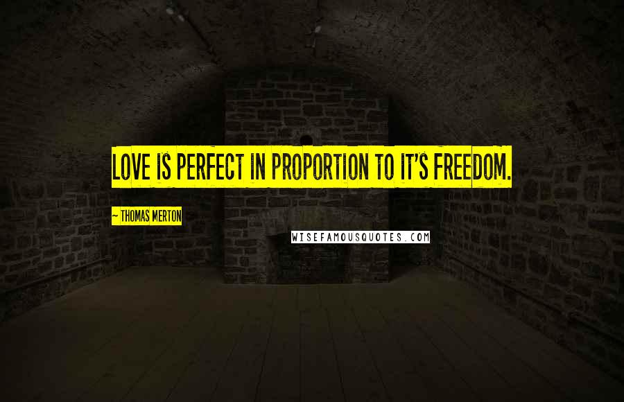 Thomas Merton Quotes: Love is perfect in proportion to it's freedom.
