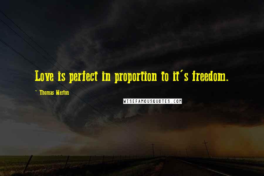 Thomas Merton Quotes: Love is perfect in proportion to it's freedom.