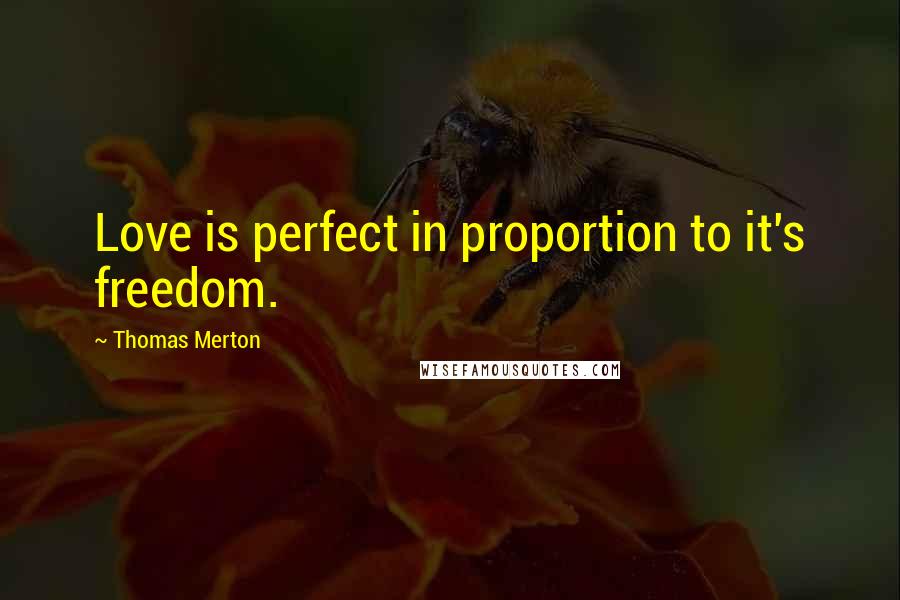 Thomas Merton Quotes: Love is perfect in proportion to it's freedom.