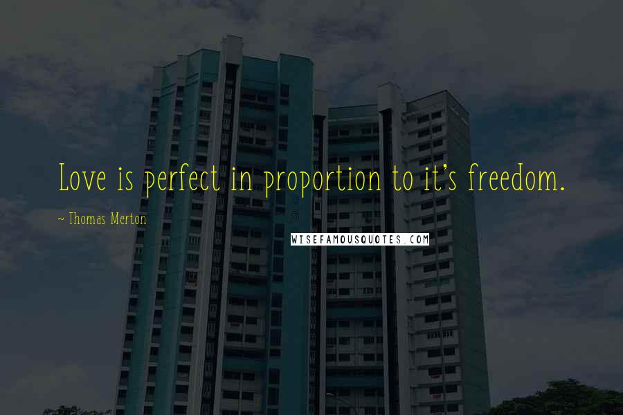 Thomas Merton Quotes: Love is perfect in proportion to it's freedom.
