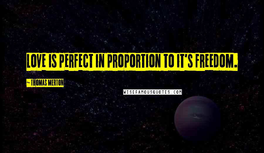 Thomas Merton Quotes: Love is perfect in proportion to it's freedom.