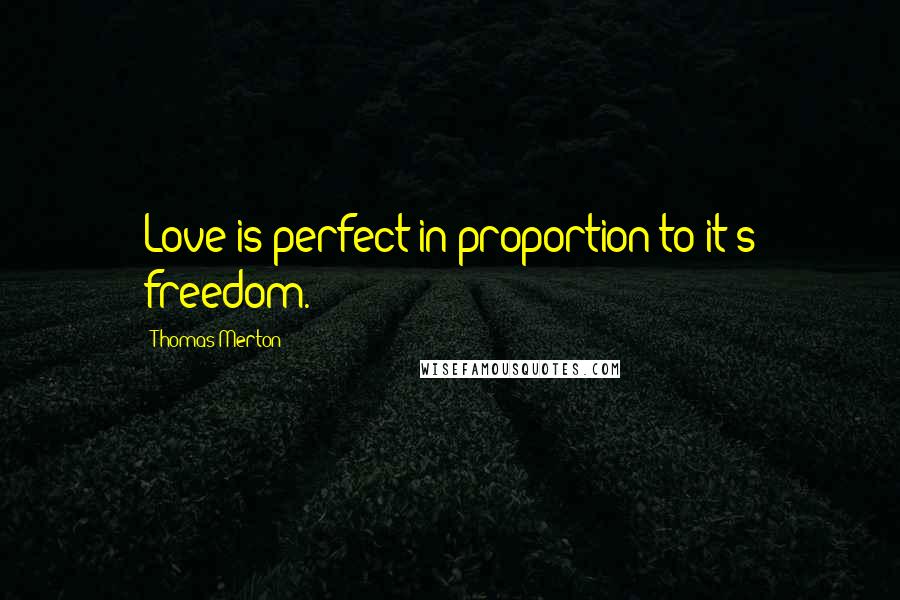 Thomas Merton Quotes: Love is perfect in proportion to it's freedom.