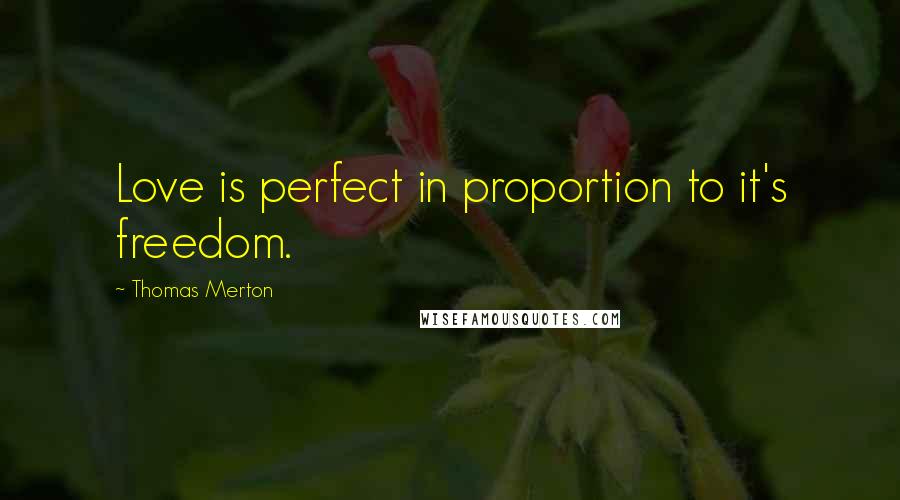Thomas Merton Quotes: Love is perfect in proportion to it's freedom.