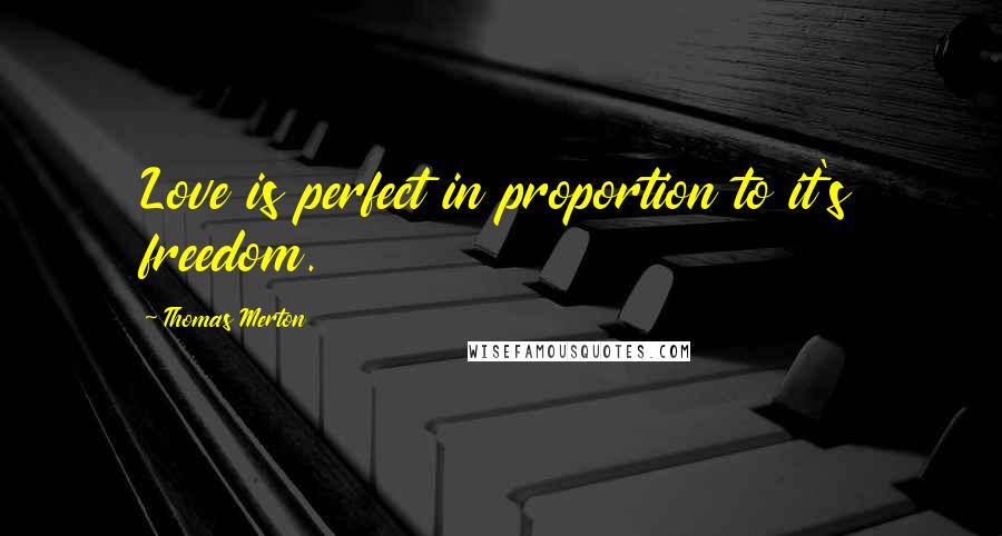 Thomas Merton Quotes: Love is perfect in proportion to it's freedom.