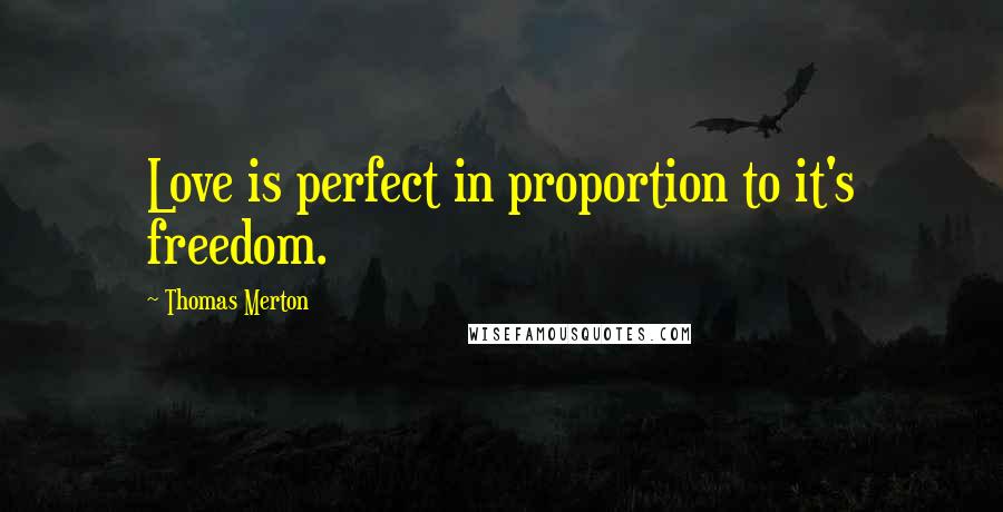 Thomas Merton Quotes: Love is perfect in proportion to it's freedom.