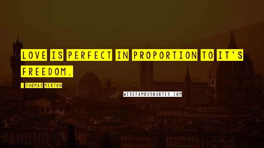 Thomas Merton Quotes: Love is perfect in proportion to it's freedom.
