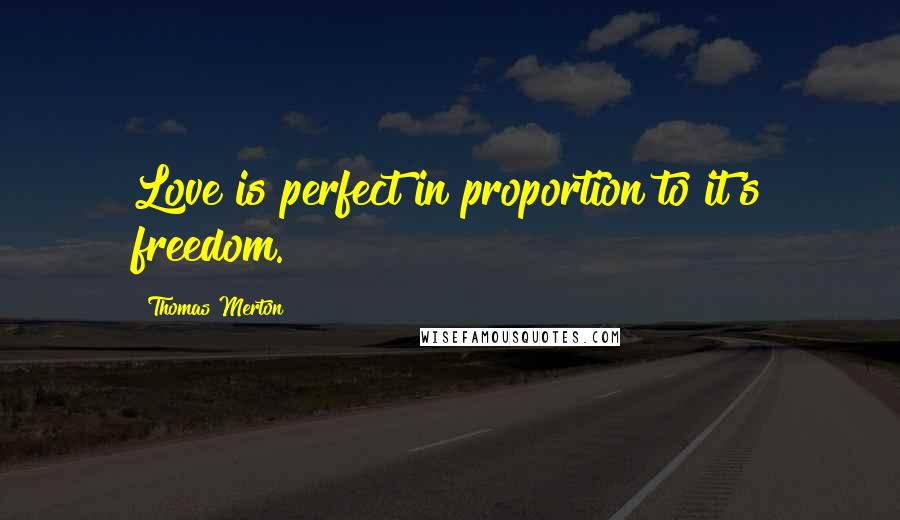 Thomas Merton Quotes: Love is perfect in proportion to it's freedom.