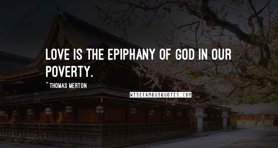 Thomas Merton Quotes: Love is the epiphany of God in our poverty.