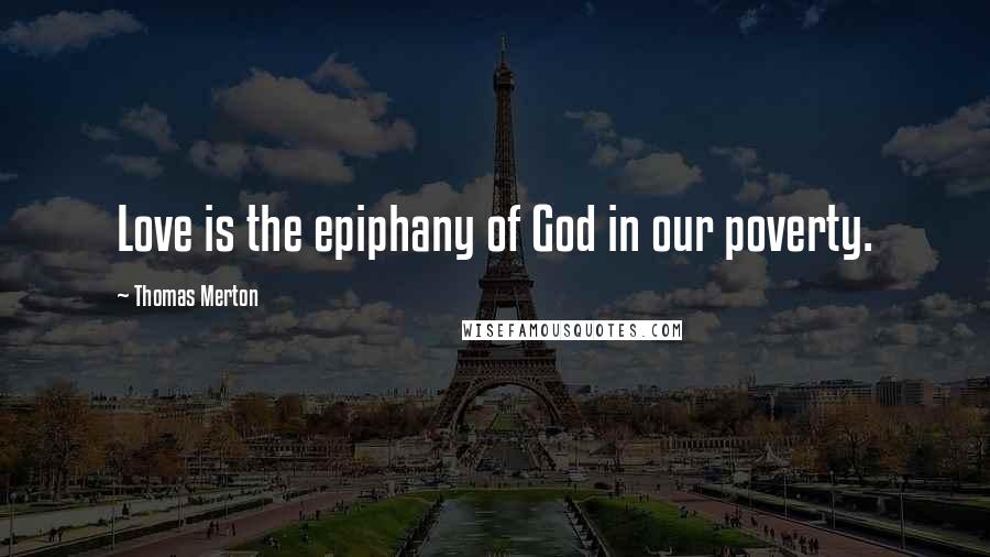 Thomas Merton Quotes: Love is the epiphany of God in our poverty.