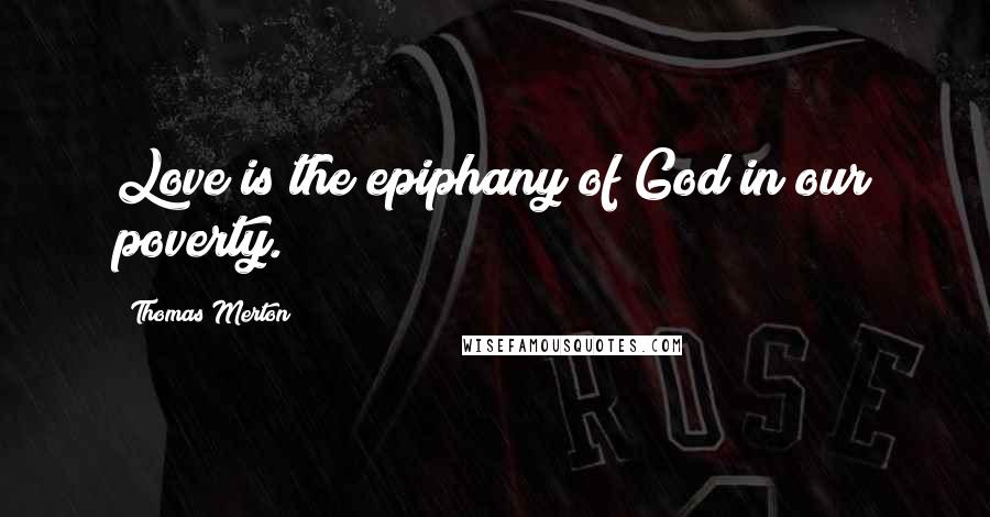 Thomas Merton Quotes: Love is the epiphany of God in our poverty.