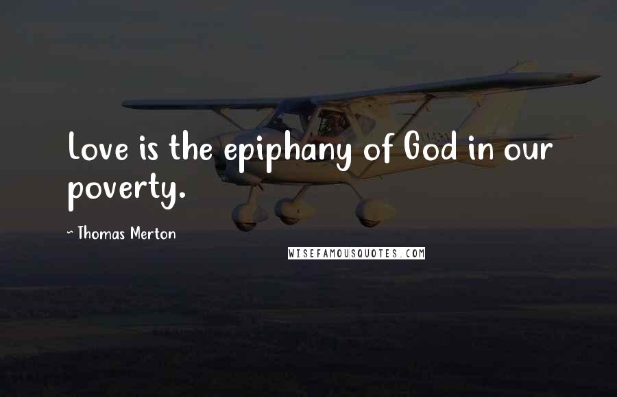 Thomas Merton Quotes: Love is the epiphany of God in our poverty.