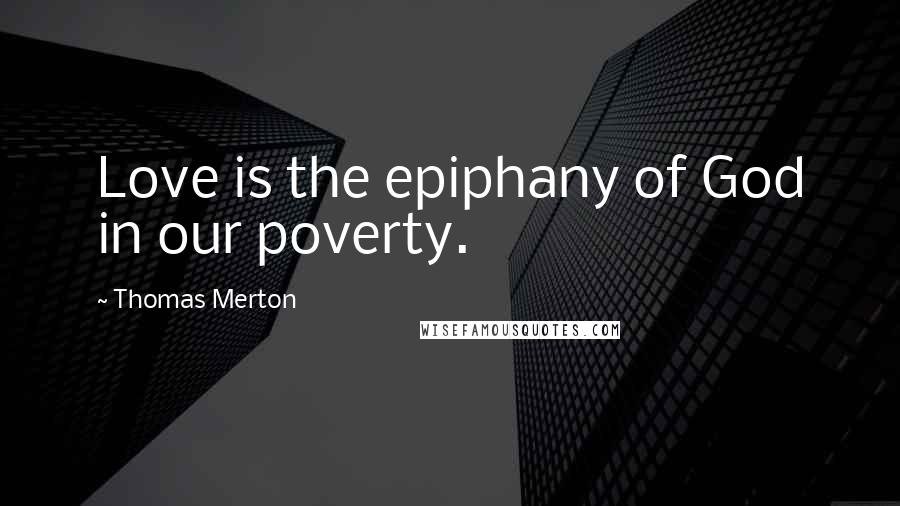 Thomas Merton Quotes: Love is the epiphany of God in our poverty.