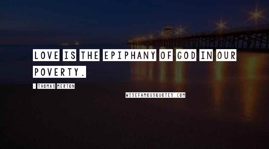 Thomas Merton Quotes: Love is the epiphany of God in our poverty.
