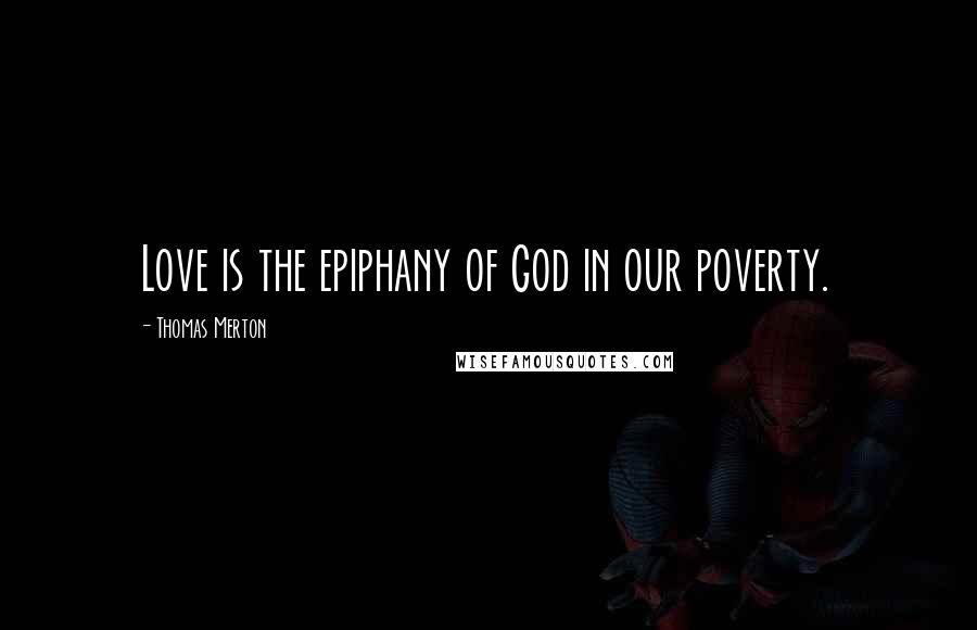 Thomas Merton Quotes: Love is the epiphany of God in our poverty.