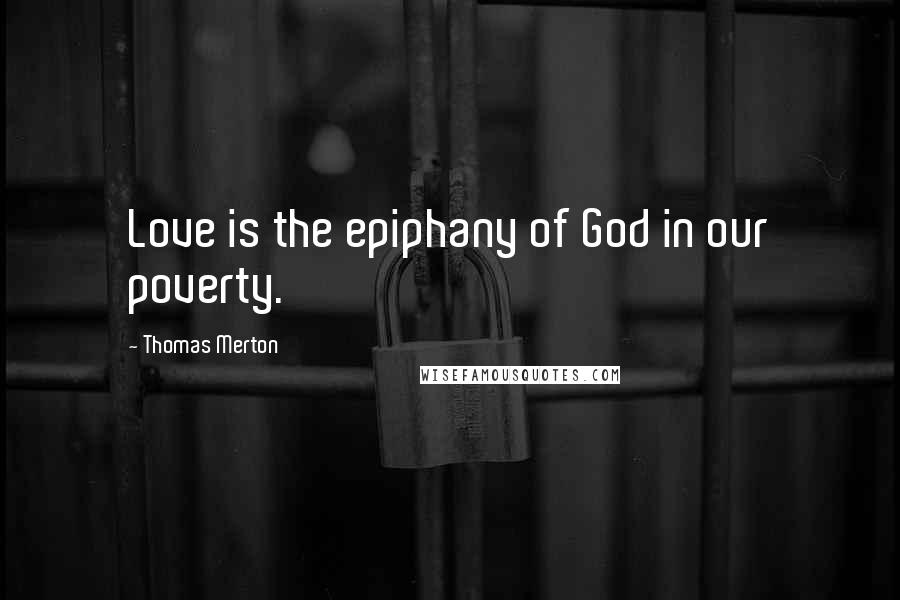 Thomas Merton Quotes: Love is the epiphany of God in our poverty.