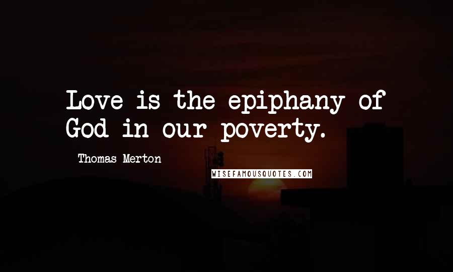 Thomas Merton Quotes: Love is the epiphany of God in our poverty.