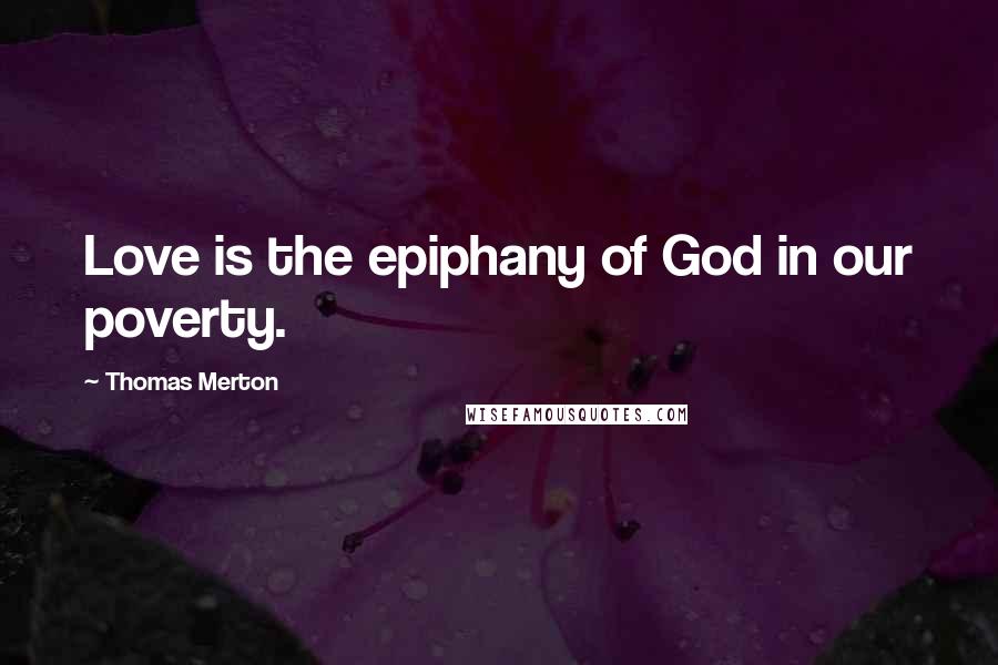 Thomas Merton Quotes: Love is the epiphany of God in our poverty.