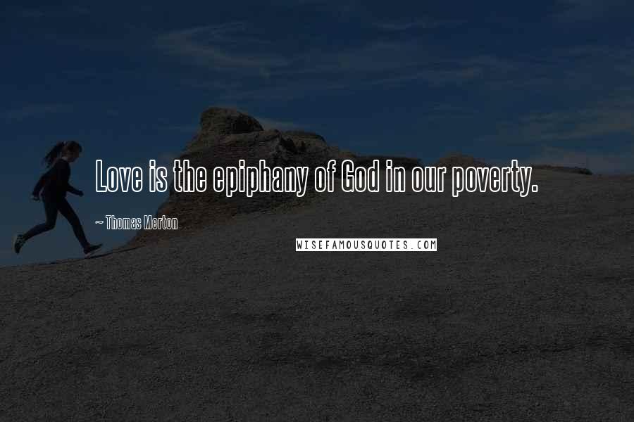 Thomas Merton Quotes: Love is the epiphany of God in our poverty.