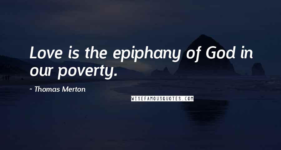 Thomas Merton Quotes: Love is the epiphany of God in our poverty.