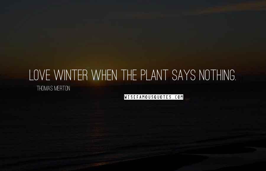 Thomas Merton Quotes: Love winter when the plant says nothing.
