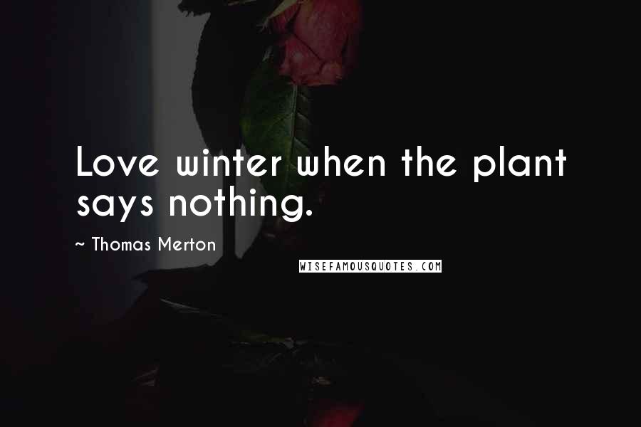 Thomas Merton Quotes: Love winter when the plant says nothing.