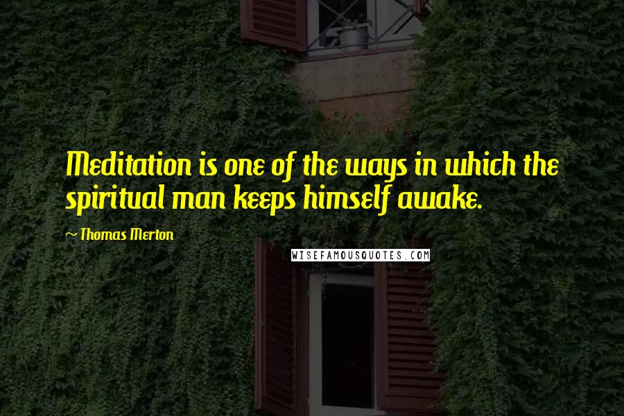 Thomas Merton Quotes: Meditation is one of the ways in which the spiritual man keeps himself awake.